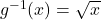 g^{-1}(x)=\sqrt{x}