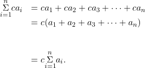 \begin{array}{cc}\underset{i=1}{\overset{n}{\Sigma}}c{a}_{i}\hfill & =c{a}_{1}+c{a}_{2}+c{a}_{3}+\cdots+c{a}_{n}\hfill \\ & =c({a}_{1}+{a}_{2}+{a}_{3}+\cdots+{a}_{n})\hfill \\ \\ \\ & =c\underset{i=1}{\overset{n}{\Sigma}}{a}_{i}.\hfill \end{array}