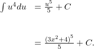 \begin{array}{cc}\int {u}^{4}du\hfill & =\frac{{u}^{5}}{5}+C\hfill \\ \\ \\ & =\frac{{(3{x}^{2}+4)}^{5}}{5}+C.\hfill \end{array}