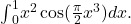 {\int }_{0}^{1}{x}^{2} \cos (\frac{\pi }{2}{x}^{3})dx.