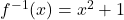 f^{-1}(x)=x^2+1