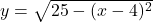 y=\sqrt{25-(x-4)^2}