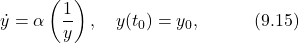 \begin{equation*} \dot{y}=\alpha\left(\frac{1}{y}\right),\quad y(t_0)=y_0,\quad\quad\quad(9.15)\nonumber \end{equation*}