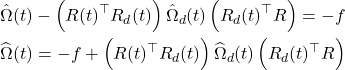 \begin{gathered} \hat{\Omega}(t)-\left(R(t)^{\top} R_d(t)\right) \hat{\Omega}_d(t)\left(R_d(t)^{\top} R\right)=-f \\ \widehat{\Omega}(t)=-f+\left(R(t)^{\top} R_d(t)\right) \widehat{\Omega}_d(t)\left(R_d(t)^{\top} R\right) \end{gathered}