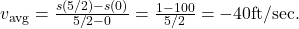 {v}_{\text{avg}}=\frac{s(5\text{/}2)-s(0)}{5\text{/}2-0}=\frac{1-100}{5\text{/}2}=-40\text{ft/sec}.