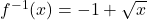 f^{-1}(x)=-1+\sqrt{x}