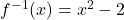 f^{-1}(x)=x^2-2