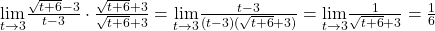 \underset{t\to 3}{\lim}\frac{\sqrt{t+6}-3}{t-3} \cdot \frac{\sqrt{t+6}+3}{\sqrt{t+6}+3} = \underset{t\to 3}{\lim}\frac{t-3}{(t-3)(\sqrt{t+6} +3)} = \underset{t\to 3}{\lim} \frac{1}{\sqrt{t+6} +3} = \frac{1}{6} 