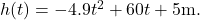 h(t)=-4.9{t}^{2}+60t+5\text{m}.