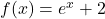 f(x)=e^x+2