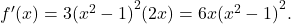 {f}^{\prime } (x)=3{({x}^{2}-1)}^{2}(2x)=6x{({x}^{2}-1)}^{2}.