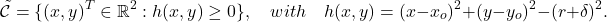 \begin{equation*} \tilde{\mathcal{C}}=\{(x,y)^T\in\mathbb{R}^2:h(x,y)\geq0\}, \quad with\quad h(x,y)=(x-x_o)^2+(y-y_o)^2-(r+\delta)^2.\nonumber \end{equation*}