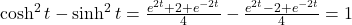 \cosh^2 t-\sinh^2 t=\large \frac{e^{2t}+2+e^{-2t}}{4}-\frac{e^{2t}-2+e^{-2t}}{4} \normalsize =1