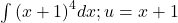 \int {(x+1)}^{4}dx;u=x+1