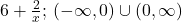 6+\frac{2}{x}; \, (-\infty,0)\cup (0,\infty)