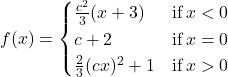 f(x)=\begin{cases} \frac{c^2}{3} (x+3) & \text{if} \, x < 0 \\ c+2 & \text{if} \, x = 0 \\ \frac{2}{3}(cx)^2 +1 & \text{if} \, x > 0 \end{cases}