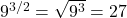 9^{3/2}=\sqrt{9^3}=27