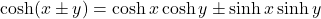 \cosh (x \pm y)=\cosh x \cosh y \pm \sinh x \sinh y