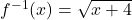 f^{-1}(x)=\sqrt{x+4}