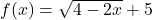 f(x)=\sqrt{4-2x}+5