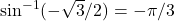 \sin^{-1}(-\sqrt{3}/2)=-\pi/3