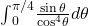 {\int }_{0}^{\pi \text{/}4}\frac{ \sin \theta }{{ \cos }^{4}\theta }d\theta 