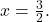 x=\frac{3}{2}.