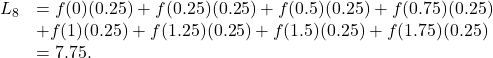 \begin{array}{cc}{L}_{8}\hfill & =f(0)(0.25)+f(0.25)(0.25)+f(0.5)(0.25)+f(0.75)(0.25)\hfill \\ & +f(1)(0.25)+f(1.25)(0.25)+f(1.5)(0.25)+f(1.75)(0.25)\hfill \\ & =7.75.\hfill \end{array}