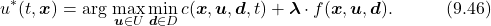 \begin{equation*}  u^*(t,\boldsymbol{x})=\arg\,\underset{\boldsymbol{u}\in U}{\max}\,\underset{\boldsymbol{d}\in D}{\min}\,c(\boldsymbol{x},\boldsymbol{u},\boldsymbol{d},t)+\boldsymbol{\lambda}\cdot f(\boldsymbol{x},\boldsymbol{u},\boldsymbol{d}).\quad\quad\quad(9.46)\nonumber \end{equation*}