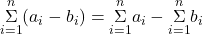 \underset{i=1}{\overset{n}{\Sigma}}({a}_{i}-{b}_{i})=\underset{i=1}{\overset{n}{\Sigma}}{a}_{i}-\underset{i=1}{\overset{n}{\Sigma}}{b}_{i}