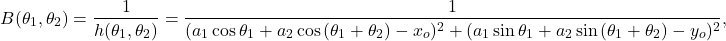 \begin{equation*} B(\theta_1,\theta_2) = \frac{1}{h(\theta_1,\theta_2)}=\frac{1}{(a_1\cos{\theta_1}+a_2\cos{(\theta_1+\theta_2)}-x_o)^2+(a_1\sin{\theta_1}+a_2\sin{(\theta_1+\theta_2)}-y_o)^2},\nonumber \end{equation*}