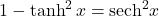 1-\tanh^2 x=\text{sech}^2 x