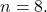 n=8.