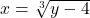 x=\sqrt[3]{y-4}