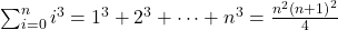 \sum _{i=0}^{n}{i}^{3}={1}^{3}+{2}^{3}+\cdots+{n}^{3}=\frac{{n}^{2}{(n+1)}^{2}}{4}