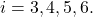 i=3,4,5,6.