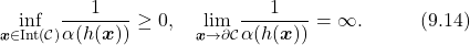 \begin{equation*}  \underset{\boldsymbol{x}\in\text{Int($\mathcal{C}$)}}{\text{inf}}\frac{1}{\alpha(h(\boldsymbol{x}))}\geq0,\quad \underset{\boldsymbol{x}\rightarrow\partial\mathcal{C}}{\text{lim}}\frac{1}{\alpha(h(\boldsymbol{x}))}=\infty.\quad\quad\quad(9.14)\nonumber \end{equation*}