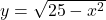 y=\sqrt{25-x^2}