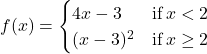 f(x)=\begin{cases} 4x-3 & \text{if} \, x<2 \\ (x-3)^2 & \text{if} \, x \ge 2 \end{cases}