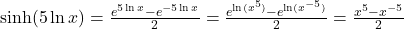 \sinh(5 \ln x)=\large \frac{e^{5 \ln x}-e^{-5 \ln x}}{2} \normalsize = \large \frac{e^{\ln(x^5)}-e^{\ln(x^{-5})}}{2} \normalsize =\large \frac{x^5-x^{-5}}{2}