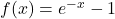 f(x)=e^{-x}-1