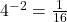 4^{-2}=\frac{1}{16}