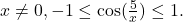 x\neq 0, -1\leq\cos( \frac{5}{x})\leq 1$. 