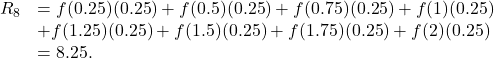 \begin{array}{cc}{R}_{8}\hfill & =f(0.25)(0.25)+f(0.5)(0.25)+f(0.75)(0.25)+f(1)(0.25)\hfill \\ & +f(1.25)(0.25)+f(1.5)(0.25)+f(1.75)(0.25)+f(2)(0.25)\hfill \\ & =8.25.\hfill \end{array}