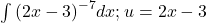 \int {(2x-3)}^{-7}dx;u=2x-3