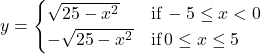 y=\begin{cases} \sqrt{25-x^2} & \text{if} \, -5 \le x < 0 \\ -\sqrt{25-x^2} & \text{if} \, 0 \le x \le 5 \end{cases}