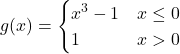 g(x)=\begin{cases} x^3 - 1 & x \le 0 \\ 1 & x \symbol{"3E} 0 \end{cases}