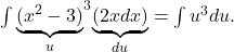 {\int \underset{u}{\underbrace{({x}^{2}-3)}}}^{3}\underset{du}{\underbrace{(2xdx)}}=\int {u}^{3}du.