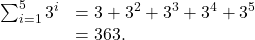 \begin{array}{cc}\sum _{i=1}^{5}{3}^{i}\hfill & =3+{3}^{2}+{3}^{3}+{3}^{4}+{3}^{5}\hfill \\ & =363.\hfill \end{array}