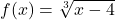 f(x)=\sqrt[3]{x-4}